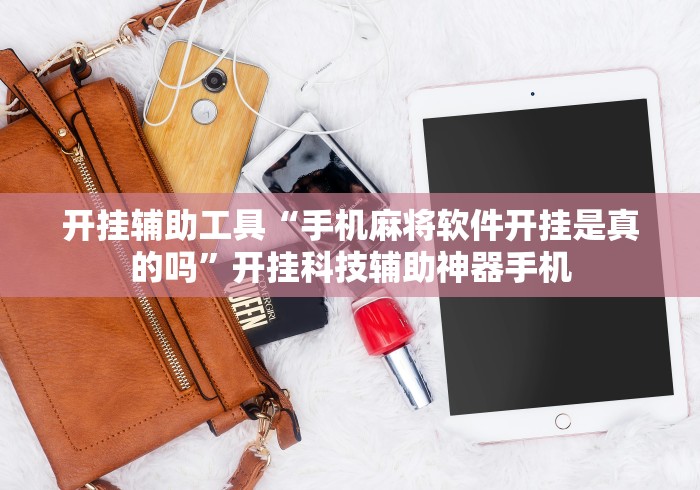 开挂辅助工具“手机麻将软件开挂是真的吗”开挂科技辅助神器手机