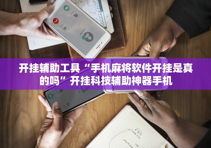 开挂辅助工具“手机麻将软件开挂是真的吗”开挂科技辅助神器手机