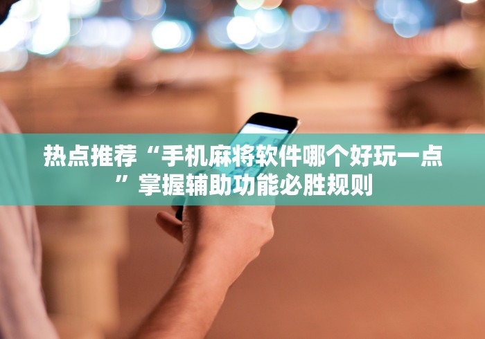 热点推荐“手机麻将软件哪个好玩一点”掌握辅助功能必胜规则
