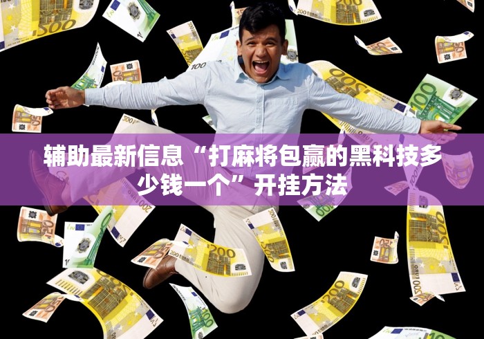 辅助最新信息“打麻将包赢的黑科技多少钱一个	”开挂方法