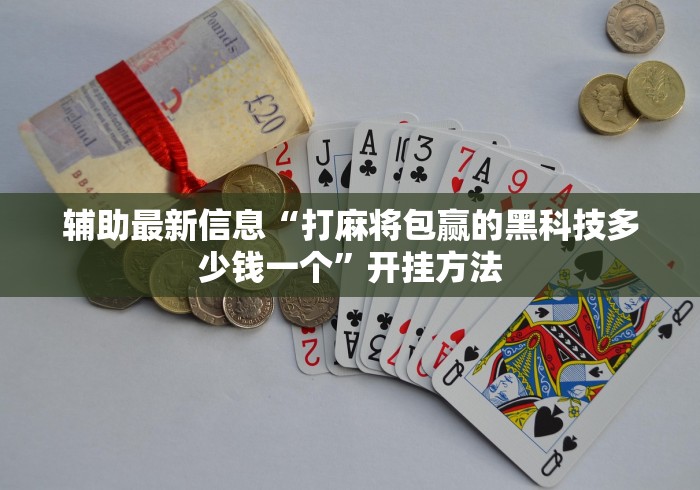 辅助最新信息“打麻将包赢的黑科技多少钱一个”开挂方法