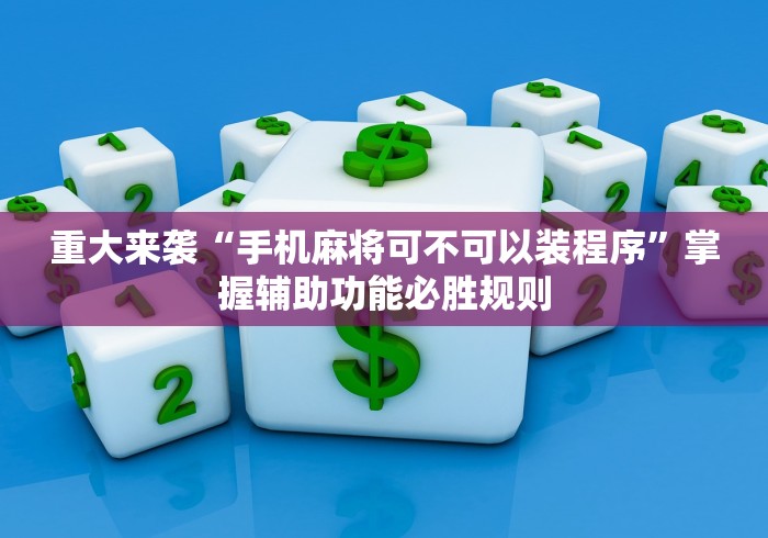 重大来袭“手机麻将可不可以装程序”掌握辅助功能必胜规则