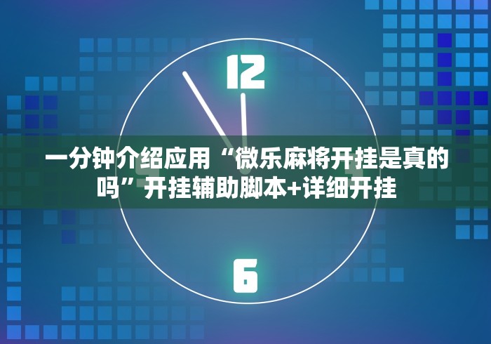 一分钟介绍应用“微乐麻将开挂是真的吗”开挂辅助脚本+详细开挂