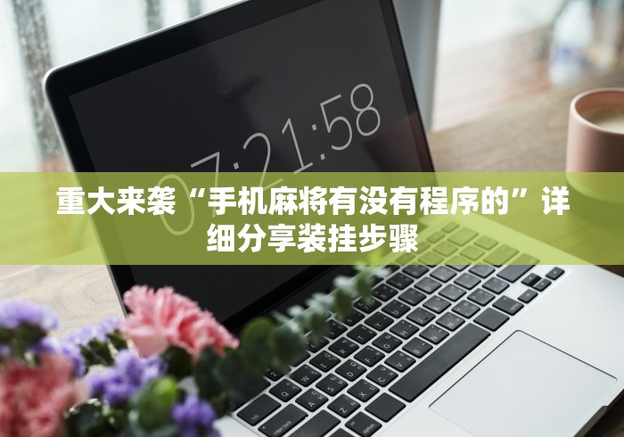 重大来袭“手机麻将有没有程序的	”详细分享装挂步骤