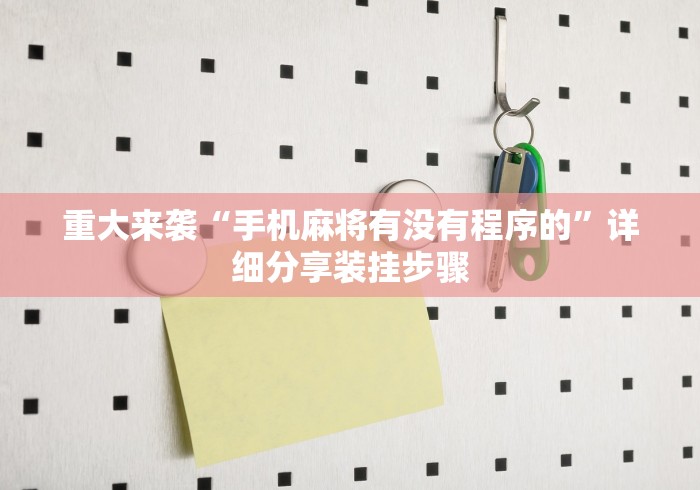 重大来袭“手机麻将有没有程序的”详细分享装挂步骤
