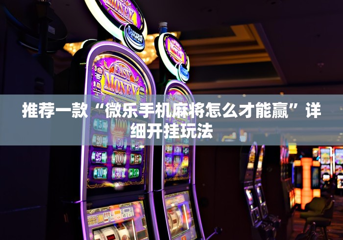 推荐一款“微乐手机麻将怎么才能赢	”详细开挂玩法