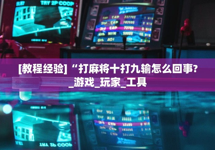 [教程经验]“打麻将十打九输怎么回事?_游戏_玩家_工具