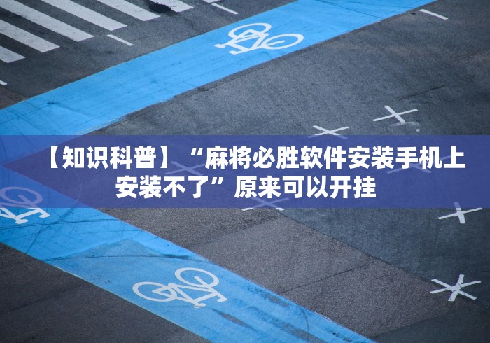 【知识科普】“麻将必胜软件安装手机上安装不了	”原来可以开挂