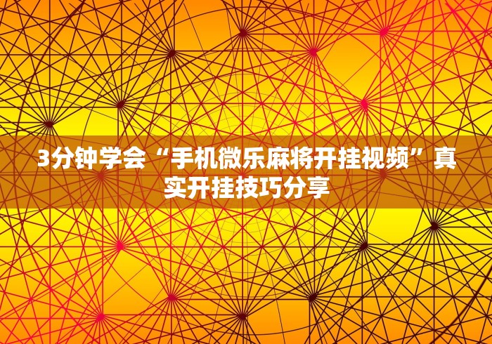3分钟学会“手机微乐麻将开挂视频”真实开挂技巧分享