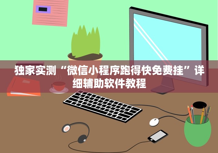 独家实测“微信小程序跑得快免费挂”详细辅助软件教程