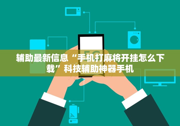 辅助最新信息“手机打麻将开挂怎么下载”科技辅助神器手机