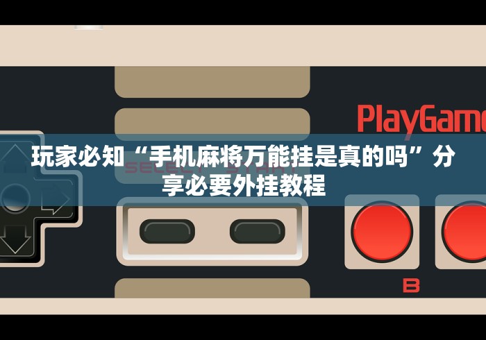 玩家必知“手机麻将万能挂是真的吗”分享必要外挂教程