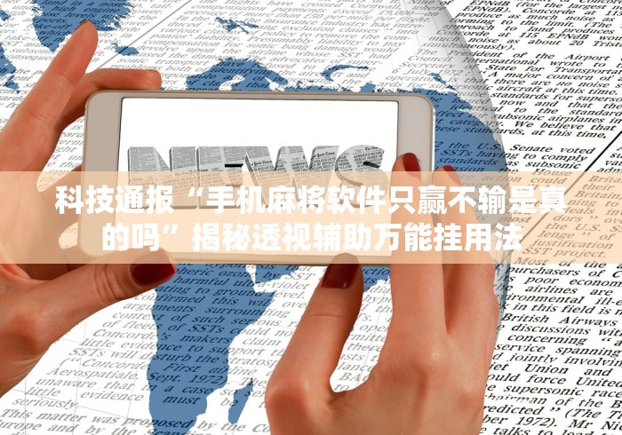 科技通报“手机麻将软件只赢不输是真的吗”揭秘透视辅助万能挂用法