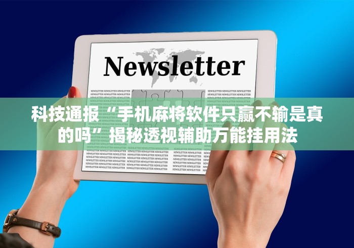 科技通报“手机麻将软件只赢不输是真的吗”揭秘透视辅助万能挂用法