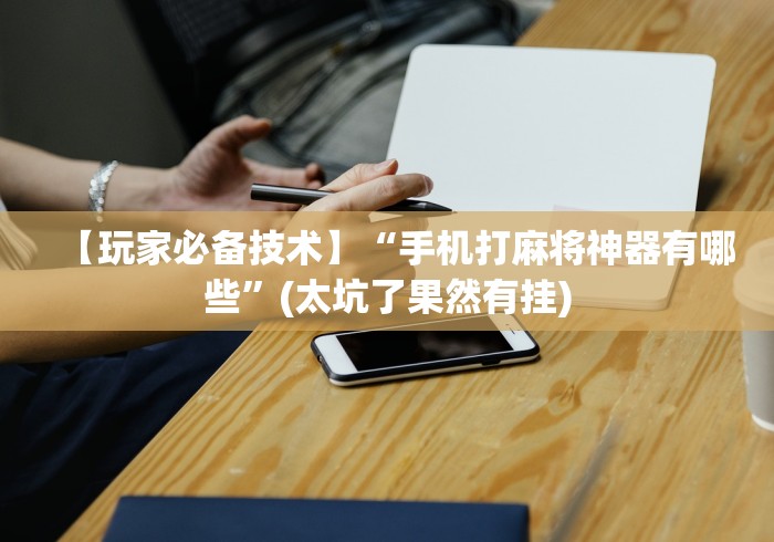 【玩家必备技术】“手机打麻将神器有哪些”(太坑了果然有挂)