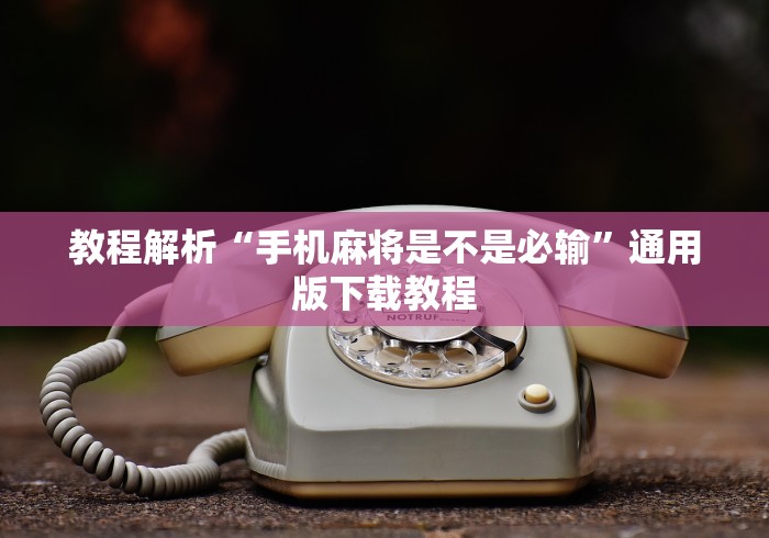 教程解析“手机麻将是不是必输”通用版下载教程