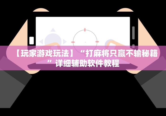 【玩家游戏玩法】“打麻将只赢不输秘籍	”详细辅助软件教程