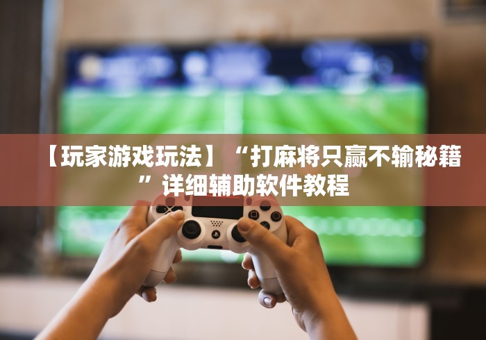 【玩家游戏玩法】“打麻将只赢不输秘籍	”详细辅助软件教程