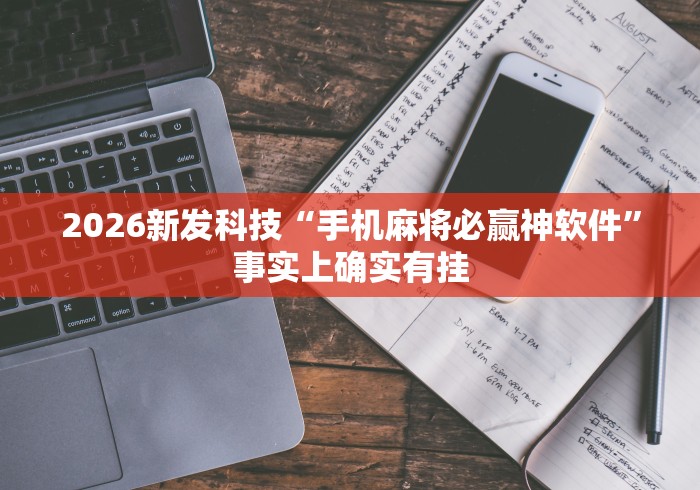 2026新发科技“手机麻将必赢神软件”事实上确实有挂