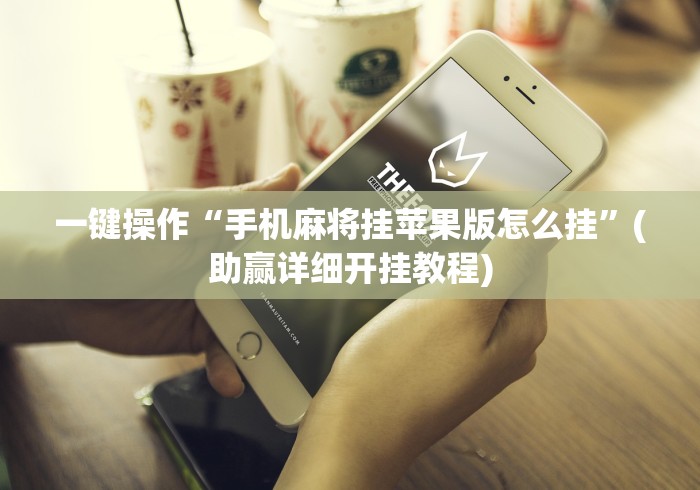 一键操作“手机麻将挂苹果版怎么挂”(助赢详细开挂教程)