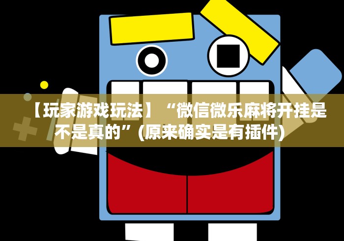 【玩家游戏玩法】“微信微乐麻将开挂是不是真的	”(原来确实是有插件) 