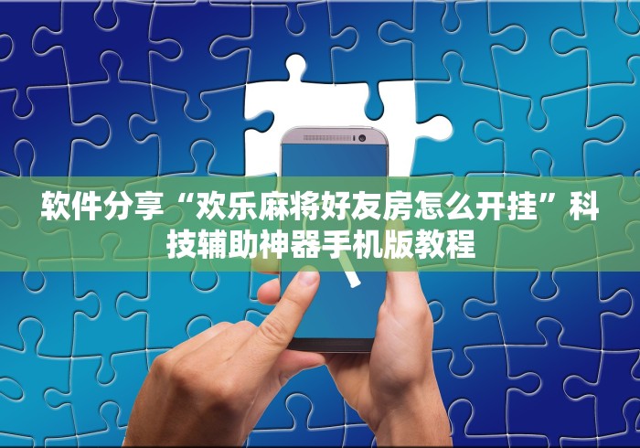 软件分享“欢乐麻将好友房怎么开挂”科技辅助神器手机版教程