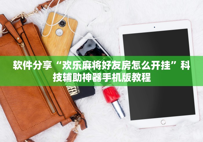 软件分享“欢乐麻将好友房怎么开挂	”科技辅助神器手机版教程