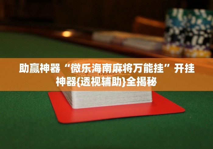 助赢神器“微乐海南麻将万能挂”开挂神器{透视辅助}全揭秘