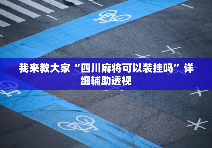 我来教大家“四川麻将可以装挂吗”详细辅助透视