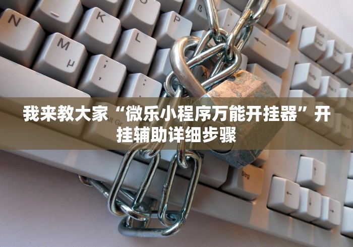 我来教大家“微乐小程序万能开挂器”开挂辅助详细步骤