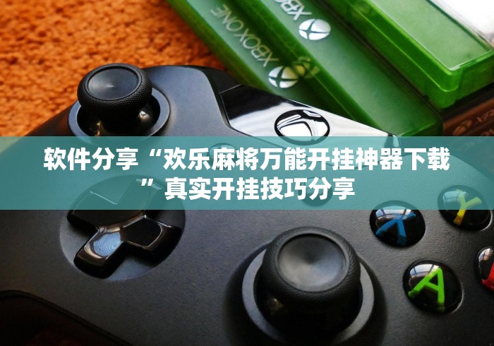 软件分享“欢乐麻将万能开挂神器下载”真实开挂技巧分享