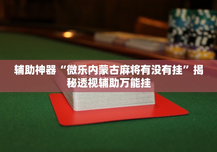 辅助神器“微乐内蒙古麻将有没有挂”揭秘透视辅助万能挂