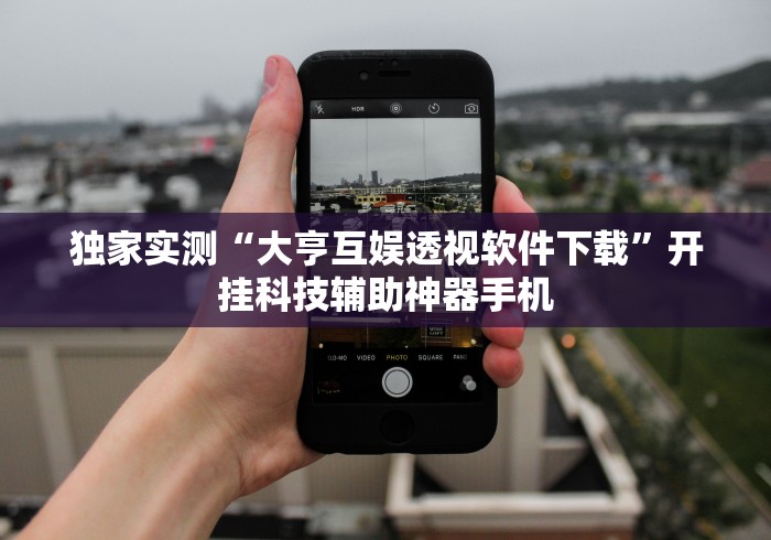 独家实测“大亨互娱透视软件下载”开挂科技辅助神器手机