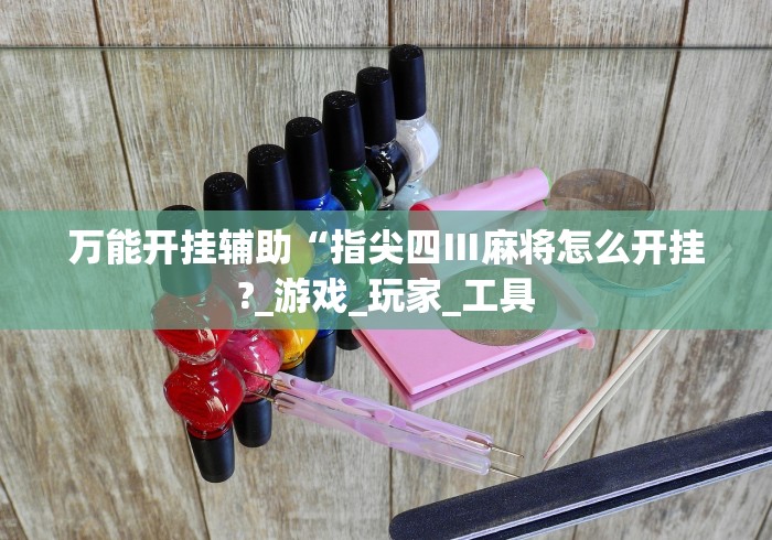 万能开挂辅助“指尖四Ⅲ麻将怎么开挂?_游戏_玩家_工具
