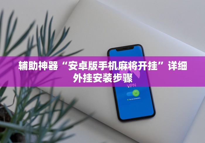 辅助神器“安卓版手机麻将开挂”详细外挂安装步骤