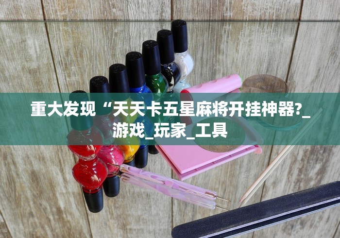 重大发现“天天卡五星麻将开挂神器?_游戏_玩家_工具