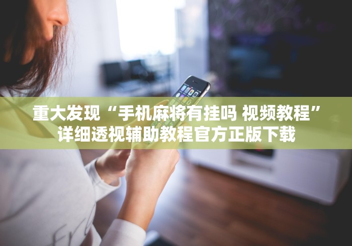 重大发现“手机麻将有挂吗 视频教程”详细透视辅助教程官方正版下载
