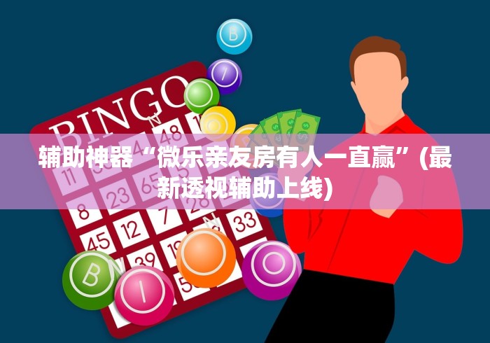 辅助神器“微乐亲友房有人一直赢”(最新透视辅助上线)