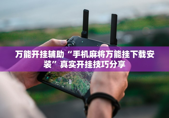 万能开挂辅助“手机麻将万能挂下载安装”真实开挂技巧分享