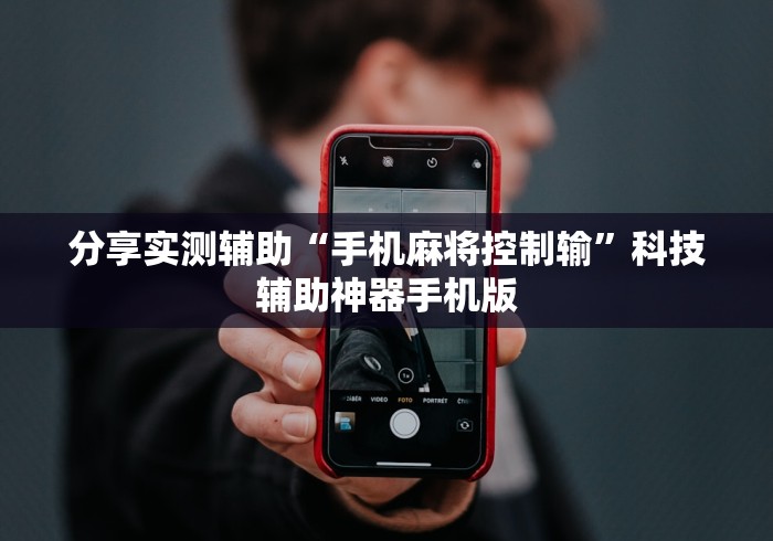 分享实测辅助“手机麻将控制输	”科技辅助神器手机版