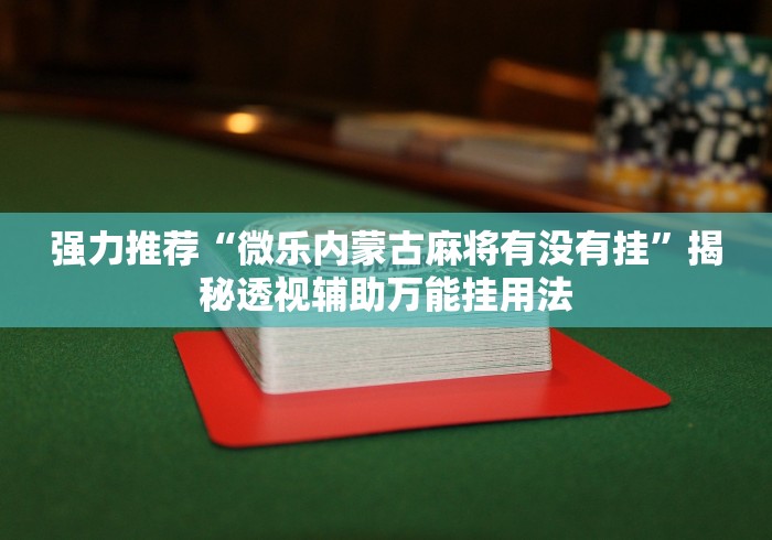 强力推荐“微乐内蒙古麻将有没有挂”揭秘透视辅助万能挂用法